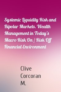 Systemic Liquidity Risk and Bipolar Markets. Wealth Management in Today's Macro Risk On / Risk Off Financial Environment
