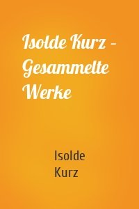 Isolde Kurz – Gesammelte Werke