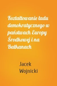 Kształtowanie ładu demokratycznego w państwach Europy Środkowej i na Bałkanach
