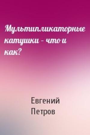 Обложка книги «Мультипликаторные катушки – что и как?» — Евгений Петров