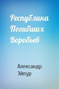 Александр Эйпур - Республика Погибших Воробьев