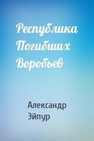 Обложка книги «Республика Погибших Воробьев» — Александр Эйпур