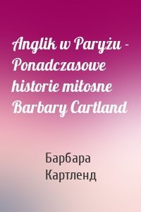 Anglik w Paryżu - Ponadczasowe historie miłosne Barbary Cartland