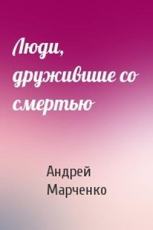 Обложка книги «Люди, дружившие со смертью» — Андрей Марченко