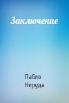 Пабло Неруда - Заключение