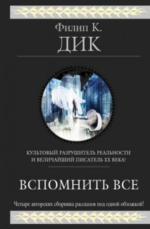 Обложка книги «Вспомнить всё (сборник)» — Филип Дик