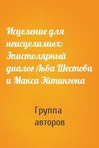 Исцеление для неисцелимых: Эпистолярный диалог Льва Шестова и Макса Эйтингона