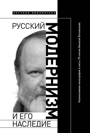 Обложка книги «Русский модернизм и его наследие: Коллективная монография в честь 70-летия Н. А. Богомолова» — Анна Сергеева-Клятис, Михаил Эдельштейн