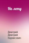Дмитрий Дмитрий Наркисович - На лету