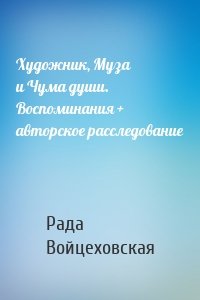 Художник, Муза и Чума души. Воспоминания + авторское расследование