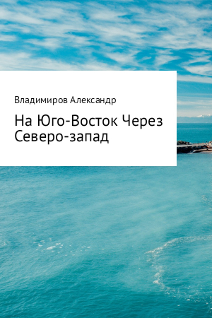 Обложка книги «На Юго-Восток через Северо-Запад» — Александр Владимиров