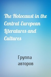 The Holocaust in the Central European Literatures and Cultures