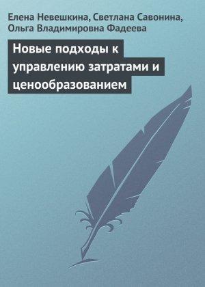 Обложка книги «Новые подходы к управлению затратами и ценообразованием» — Елена Невешкина, Ольга Фадеева, Светлана Савонина