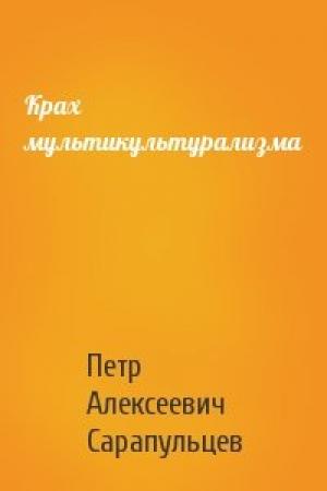 Обложка книги «Крах мультикультурализма» — Петр Алексеевич Сарапульцев