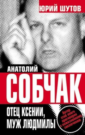 Обложка книги «Анатолий Собчак. Отец Ксении, муж Людмилы» — Юрий Шутов