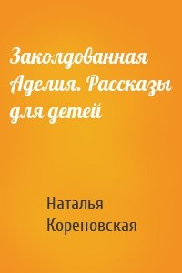 Заколдованная Аделия. Рассказы для детей