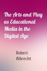 The Arts and Play as Educational Media in the Digital Age