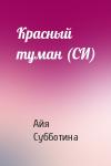 Айя Субботина - Красный туман (СИ)