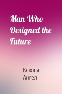 Man Who Designed the Future