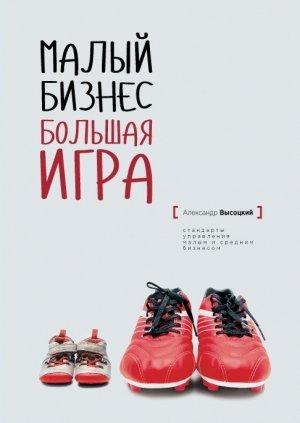 Обложка книги «Малый Бизнес. Большая игра» — Александр Высоцкий