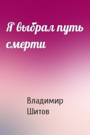 Обложка книги «Я выбрал путь смерти» — Владимир Кузьмич Шитов