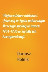 Województwo mińskie i Jeleńscy w życiu publicznym Rzeczypospolitej w latach 1764–1795 w świetle ich korespondencji