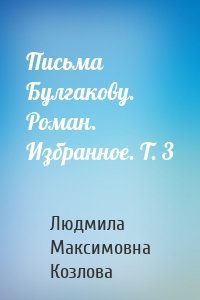 Письма Булгакову. Роман. Избранное. Т. 3