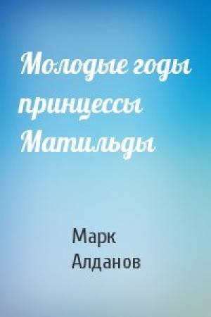 Обложка книги «Молодые годы принцессы Матильды» — Марк Алданов