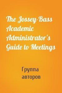 The Jossey-Bass Academic Administrator's Guide to Meetings