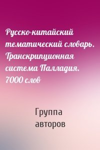 Русско-китайский тематический словарь. Транскрипционная система Палладия. 7000 слов