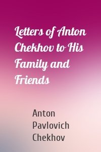 Letters of Anton Chekhov to His Family and Friends