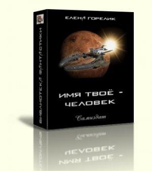 Обложка книги «Имя твоё — человек» — Елена Горелик
