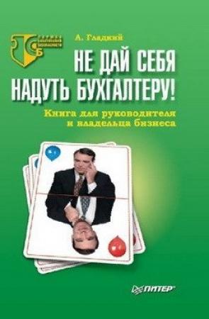 Обложка книги «Не дай себя надуть бухгалтеру! Книга для руководителя и владельца бизнеса» — Алексей Гладкий