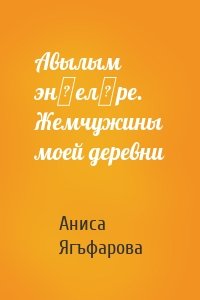 Авылым энҗеләре. Жемчужины моей деревни