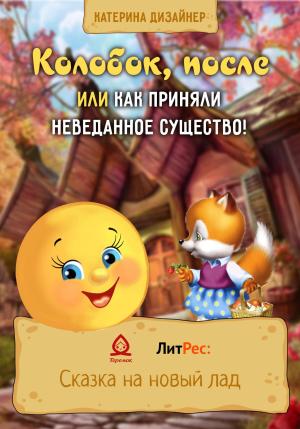 Обложка книги «Колобок, после или Как приняли неведанное существо!» — Катерина Дизайнер