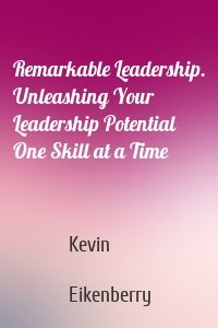Remarkable Leadership. Unleashing Your Leadership Potential One Skill at a Time