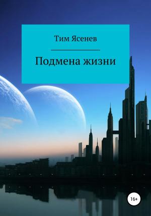 Обложка книги «Подмена жизни» — Тим Ясенев