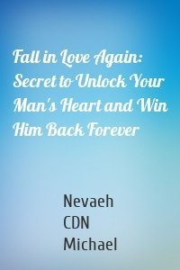 Fall in Love Again: Secret to Unlock Your Man's Heart and Win Him Back Forever