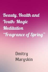 Beauty, Health and Youth: Magic Meditation “Fragrance of Spring”
