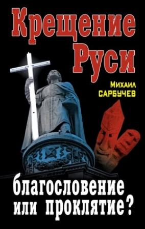Обложка книги «Крещение Руси – благословение или проклятие?» — Михаил Сарбучев