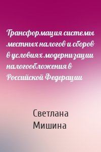 Трансформация системы местных налогов и сборов в условиях модернизации налогообложения в Российской Федерации