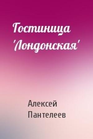 Обложка книги «Гостиница 'Лондонская'» — Алексей Пантелеев