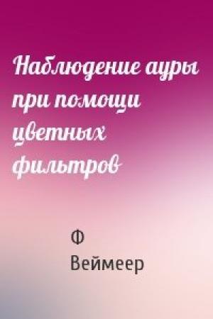 Обложка книги «Наблюдение ауры при помощи цветных фильтров» — Ф Веймеер