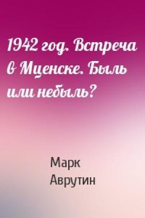 Обложка книги «1942 год. Встреча в Мценске. Быль или небыль?» — Марк Аврутин