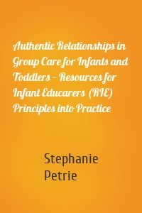 Authentic Relationships in Group Care for Infants and Toddlers – Resources for Infant Educarers (RIE) Principles into Practice