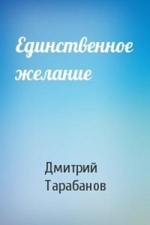 Обложка книги «Единственное желание» — Дмитрий Тарабанов