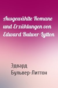 Ausgewählte Romane und Erzählungen von Edward Bulwer-Lytton