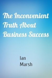 The Inconvenient Truth About Business Success