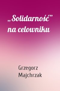 „Solidarność” na celowniku