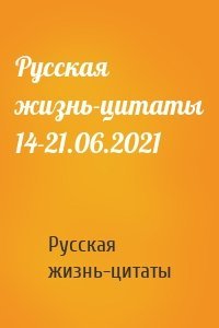 Русская жизнь-цитаты - Русская жизнь-цитаты 14-21.06.2021